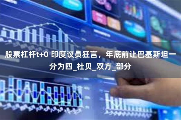 股票杠杆t+0 印度议员狂言，年底前让巴基斯坦一分为四_杜贝_双方_部分