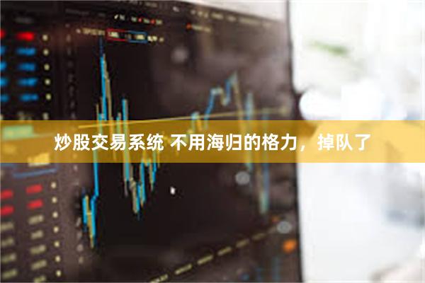 炒股交易系统 不用海归的格力，掉队了