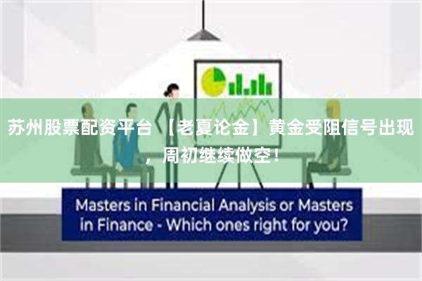 苏州股票配资平台 【老夏论金】黄金受阻信号出现，周初继续做空！