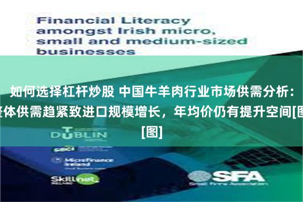 如何选择杠杆炒股 中国牛羊肉行业市场供需分析：整体供需趋紧致进口规模增长，年均价仍有提升空间[图]