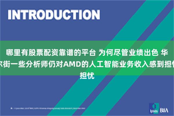 哪里有股票配资靠谱的平台 为何尽管业绩出色 华尔街一些分析师仍对AMD的人工智能业务收入感到担忧