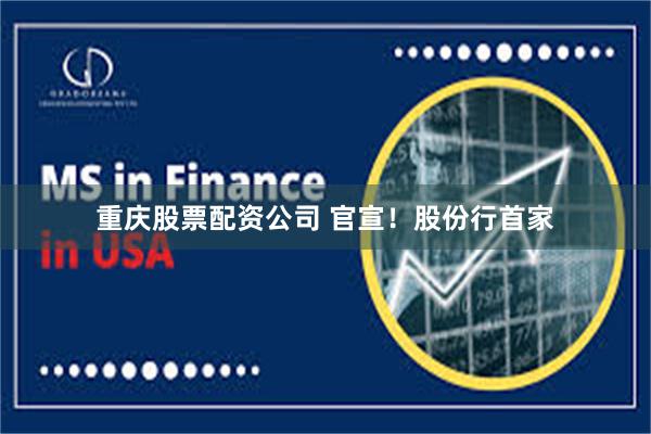 重庆股票配资公司 官宣！股份行首家