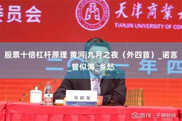 股票十倍杠杆原理 黄河|九月之夜（外四首）_诺言_曾似海_乡愁