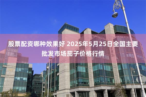 股票配资哪种效果好 2025年5月25日全国主要批发市场茄子价格行情