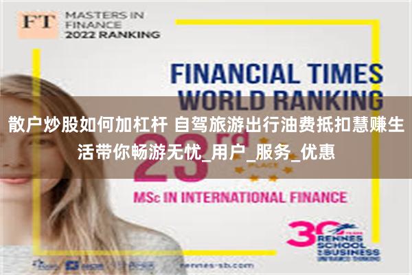 散户炒股如何加杠杆 自驾旅游出行油费抵扣慧赚生活带你畅游无忧_用户_服务_优惠