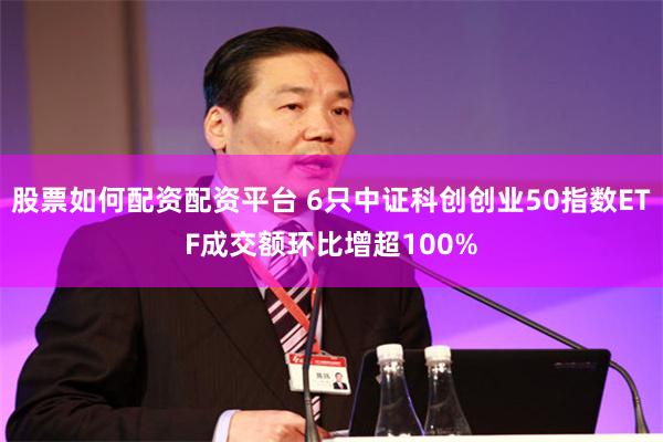 股票如何配资配资平台 6只中证科创创业50指数ETF成交额环比增超100%