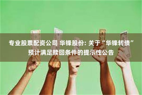 专业股票配资公司 华锋股份: 关于“华锋转债”预计满足赎回条件的提示性公告