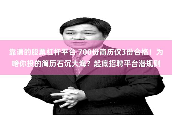 靠谱的股票杠杆平台 700份简历仅3份合格！为啥你投的简历石沉大海？起底招聘平台潜规则
