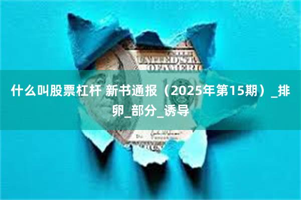 什么叫股票杠杆 新书通报（2025年第15期）_排卵_部分_诱导