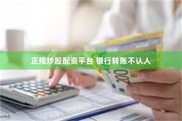 正规炒股配资平台 银行转账不认人