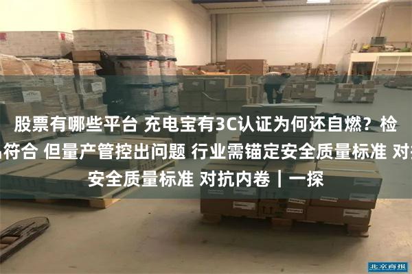 股票有哪些平台 充电宝有3C认证为何还自燃？检测机构：样品符合 但量产管控出问题 行业需锚定安全质量标准 对抗内卷｜一探