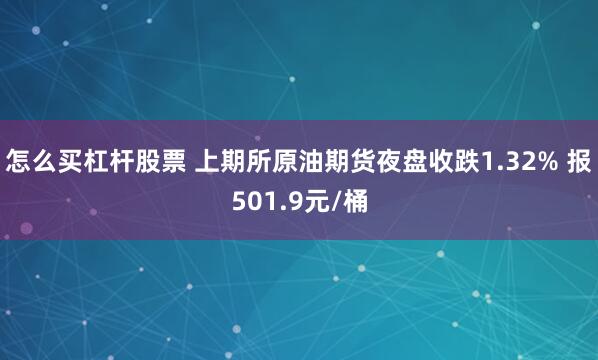 怎么买杠杆股票 上期所原油期货夜盘收跌1.32% 报501.9元/桶