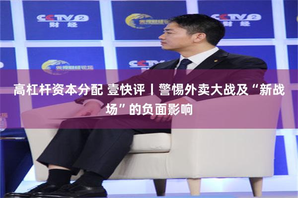 高杠杆资本分配 壹快评丨警惕外卖大战及“新战场”的负面影响
