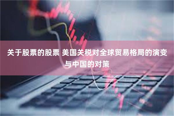 关于股票的股票 美国关税对全球贸易格局的演变与中国的对策