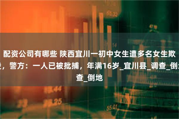 配资公司有哪些 陕西宜川一初中女生遭多名女生欺凌，警方：一人已被批捕，年满16岁_宜川县_调查_倒地