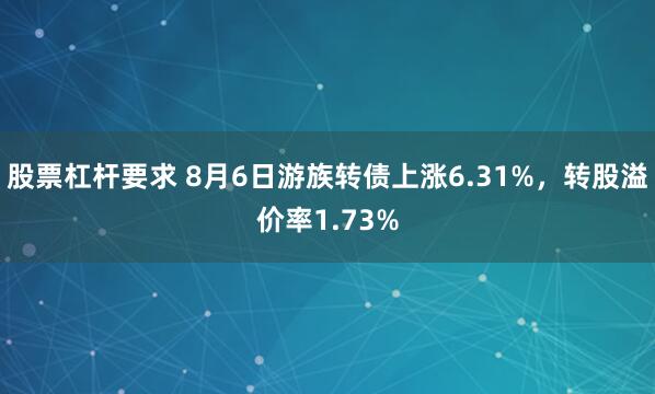 股票杠杆要求 8月6日游族转债上涨6.31%，转股溢价率1.73%