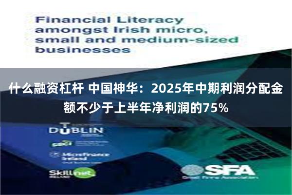 什么融资杠杆 中国神华：2025年中期利润分配金额不少于上半年净利润的75%