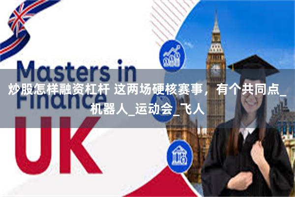 炒股怎样融资杠杆 这两场硬核赛事，有个共同点_机器人_运动会_飞人
