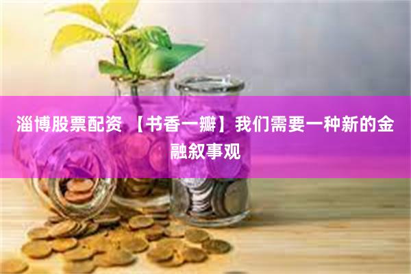 淄博股票配资 【书香一瓣】我们需要一种新的金融叙事观