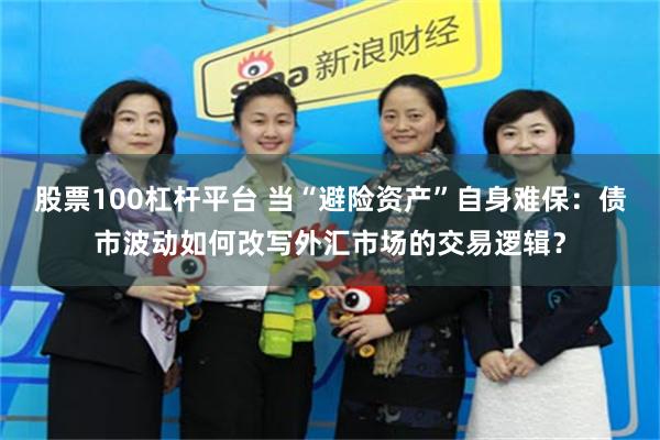股票100杠杆平台 当“避险资产”自身难保：债市波动如何改写外汇市场的交易逻辑？
