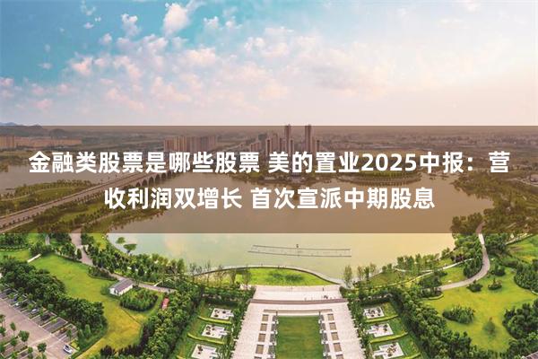 金融类股票是哪些股票 美的置业2025中报：营收利润双增长 首次宣派中期股息