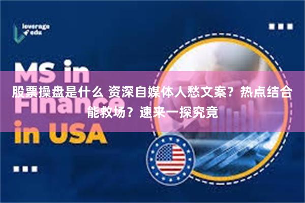 股票操盘是什么 资深自媒体人愁文案？热点结合能救场？速来一探究竟